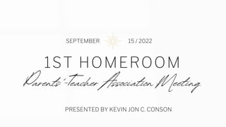 1ST HOMEROOM
PRESENTED BY KEVIN JON C. CONSON
SEPTEMBER 15 / 2022
 