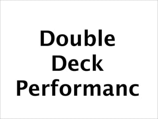Double
   Deck
Performanc
 