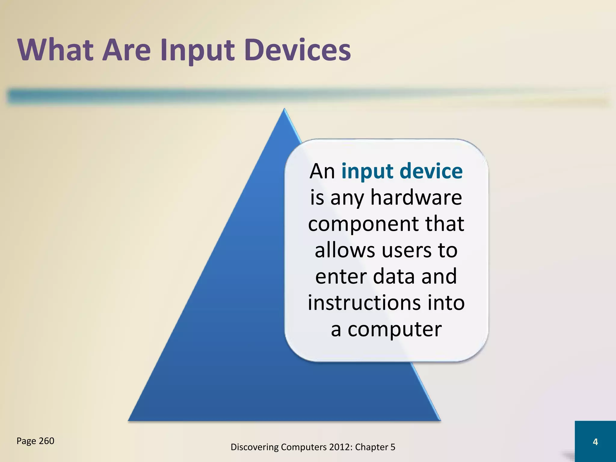 What Are Input Devices
An input device
is any hardware
component that
allows users to
enter data and
instructions into
a computer
Discovering Computers 2012: Chapter 5
4Page 260
 