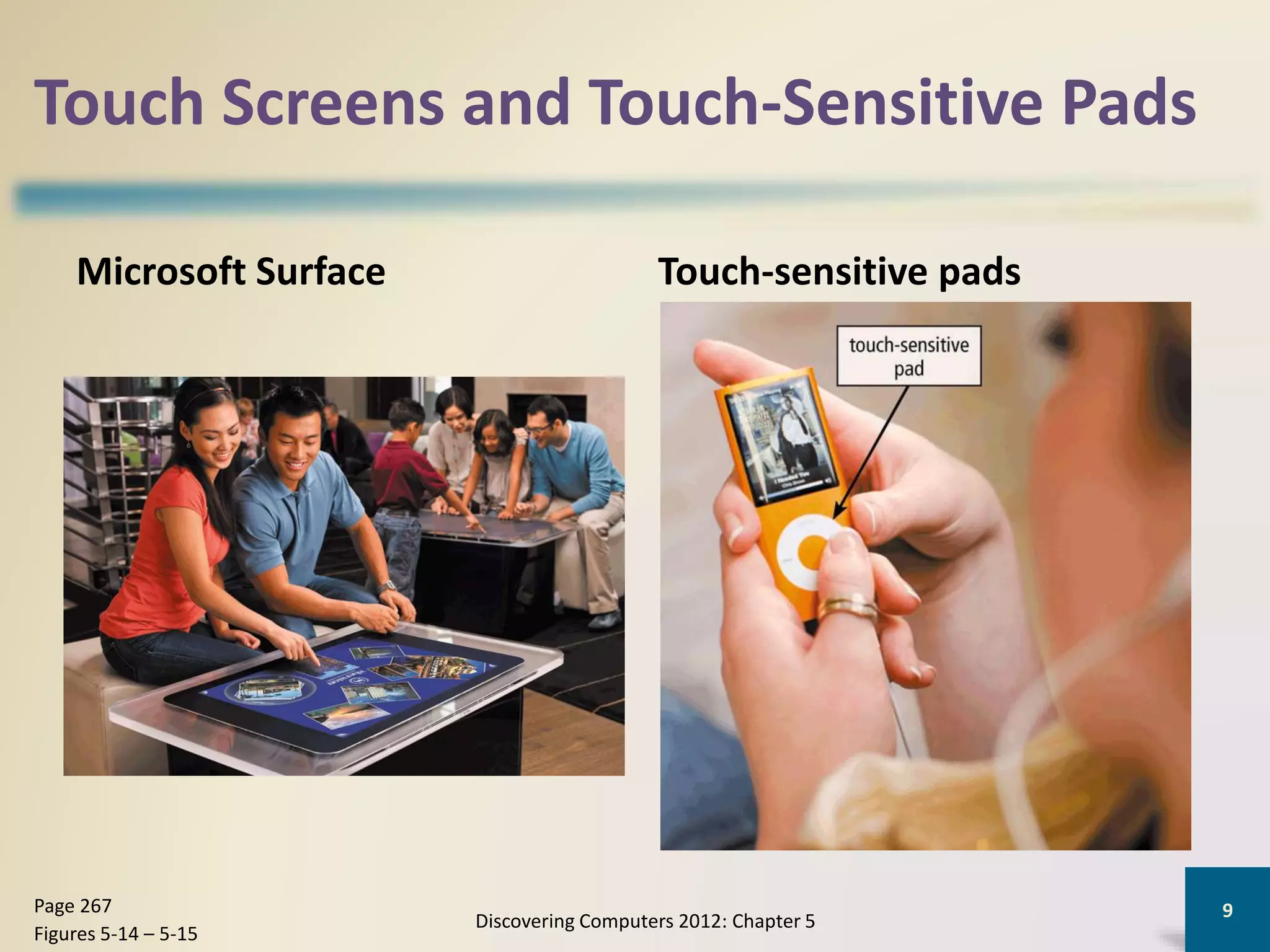 Touch Screens and Touch-Sensitive Pads
Microsoft Surface Touch-sensitive pads
Discovering Computers 2012: Chapter 5
9Page 267
Figures 5-14 – 5-15
 