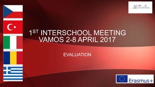 1ST INTERSCHOOL MEETING
VAMOS 2-8 APRIL 2017
EVALUATION
 