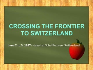 CROSSING THE FRONTIER
TO SWITZERLAND
June 2 to 3, 1887- stayed at Schaffhausen, Switzerland
 