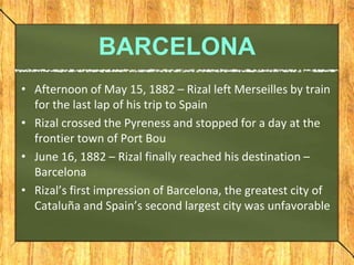 BARCELONA
• Afternoon of May 15, 1882 – Rizal left Merseilles by train
for the last lap of his trip to Spain
• Rizal cross...