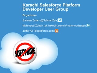 Karachi Salesforce Platform
Developer User Group
Organizers
Salman Zafar (@SalmanZafr)
Mahmood Zubair (pk.linkedin.com/in/mahmoodzubair)
Jaffer Ali (blogatforce.com)
 