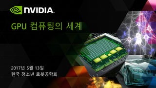 2017년 5월 13일
한국 청소년 로봇공학회
GPU 컴퓨팅의 세계
 