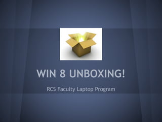 WIN 8 UNBOXING!
RCS Faculty Laptop Program
 