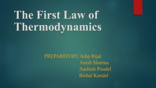 The First Law of
Thermodynamics
PREPARED BY:Adip Rijal
Anish Sharma
Aashish Poudel
Bishal Kandel
 