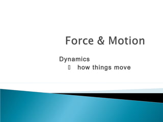 Dynamics
   how things move
 