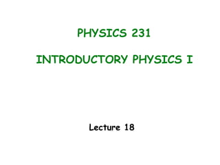 PHYSICS 231
INTRODUCTORY PHYSICS I
Lecture 18
 