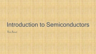 Introduction to Semiconductors
Rida Batool
 
