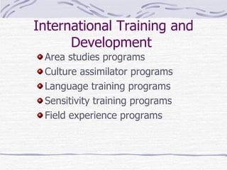 Area studies programs  Culture assimilator programs  Language training programs  Sensitivity training programs  Field experience programs International Training and Development   