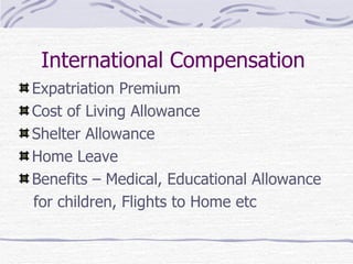International Compensation  Expatriation Premium Cost of Living Allowance   Shelter Allowance Home Leave Benefits – Medical, Educational Allowance for children, Flights to Home etc 