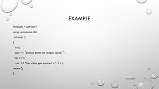 02/24/2025 19
EXAMPLE
#include <iostream>
using namespace std;
int main ()
{
int i;
cout << "please enter an integer value: ";
cin >> i;
cout << "the value you entered is " << i;
return 0;
}
 