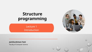 Lecture 1
Introduction
Faculty of Computer Science
Jamilurahman Faizi
Structure
programming
 