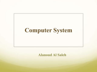 Computer System
Alanoud Al Saleh
 
