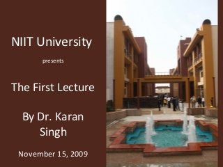 NIIT University
presents
The First Lecture
By Dr. Karan
Singh
November 15, 2009
 