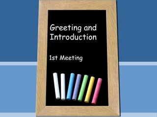 Greeting and
Introduction
1st Meeting

 