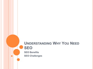 UNDERSTANDING WHY YOU NEED
SEO
SEO Benefits
SEO Challenges
 