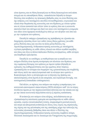 είναι άριστος και σε θέση διοικητή και σε θέση διοικουμένου ανά πάσα
στιγμή και σε οποιαδήποτε θέση : εκπαιδεύεται δηλαδή το άτομο-
Πολίτης όσο ανεβαίνει τις ηλικιακές βαθμίδες πώς να είναι Πολίτης και
όχι υπήκοος ενώ ταυτόχρονα επενδύει συναισθηματικά, ενεργειακά και
υλικά στην θωράκιση της κοινωνίας και του Κράτους με τέτοιο τρόπο
και σε τέτοιο ποσοστό που πλέον τόσο το κράτος όσο και η κοινωνία
αποτελεί δικό του πόνημα και δικό του έργο ενώ ταυτόχρονα η ευημερία
του ιδίου είναι άρρηκτα συνδεδεμένη τόσο με τον πλησίον του όσο και
με την ευμάρεια του κράτους.
Επειδή δε υπάρχει εξασφάλιση της πρόσβασης σε εξουσία και
διαχείριση εξουσίας όλων των ειδών στους ίδιους χρόνους για κάθε
μέλος Πολίτη όπως και για όλα τα άλλα μέλη-Πολίτες της
ΑμεσοΔημοκρατικής Ανθρωποκεντρικής κοινωνίας με ταυτόχρονη
εγγύηση πρόσβασης σε κάθε είδους υλικού και άϋλου αγαθού ακριβώς
και όπως και όλοι οι άλλοι/υπόλοιποι Πολίτες ανεξαιρέτως, κάθε κίνητρο
για διαφθορά εξαλείφεται.
Επειδή δε το εισόδημα, η σταθερότητα και η ασφάλεια του
ατόμου-Πολίτη είναι άμεση συνάρτηση του πλούτου του Κράτους και
της ευμάρειας/δύναμης του κράτους με άμεσο τρόπο (δηλαδή σε
εμπειρίες της καθημερινότητας και όχι εμμέσως πλην σαφώς),
εξασφαλίζεται το κίνητρο και συμφέρον της εργατικότητας και συμβολής
από όλους πολύ πιο αποτελεσματικά από το κίνητρο που εμπνέει ο
Καπιταλισμός διότι η αλληλουχία και η σύζευξη της δράσης και
αποτελέσματος είναι άμεση ή και ακαριαία, και κυριότερα συνεχής και
συστηματική (immediate contingencies).
Επί πλέον, οι σχέσεις του ατόμου και κυρίως η παράμετρος του
κοινωνικό-οικονομικού status/κύρους (SES) αλλάζουν καθ’ ότι το κύρος
συνδέεται άμεσα με την παραγωγικότητα/επίτευξη και την ηλικία και όχι
με την όποια κοινωνική τάξη/κάστα και/ή εξ αίματος κατάσταση.
Η ανάπτυξη του ατόμου είναι πλήρης, πολυδιάστατη και με
εξασφαλισμένη ικανότατη εμπειρία και προϋπηρεσία σε κάθε είδους
εργασία, ευρεία εγκυκλοπαιδική γνώση, ισορροπημένη φυσική αγωγή
και πείρα και βιωματική ανάπτυξη σε όλους τους τομείς της παραγωγής,
της τέχνης και της φιλοσοφίας και της επιστήμης μέχρι την επίτευξη της
τελευταίας ηλικιακής βαθμίδας όπου και πλέον ο Πολίτης της
ΑμεσοΔημοκρατικής Ανθρωποκεντρικής κοινωνίας λαμβάνει πλήρη
Πολιτικά Δικαιώματα και το Δικαίωμα και Υποχρέωση της συμμετοχής
 