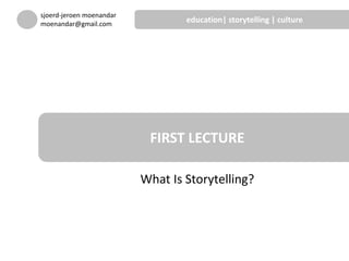 What Is Storytelling?
FIRST LECTURE
sjoerd-jeroen moenandar
moenandar@gmail.com
education| storytelling | culture
 