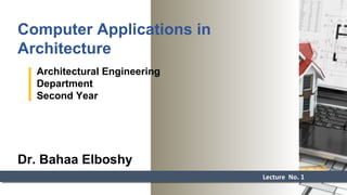 Computer Applications in
Architecture
Lecture No. 1Lecture No. 1
Architectural Engineering
Department
Second Year
Dr. Bahaa Elboshy
 