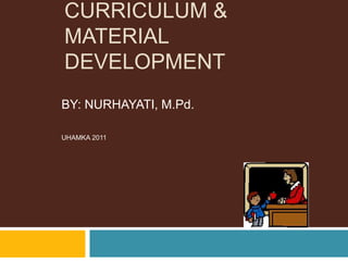 CURRICULUM &
MATERIAL
DEVELOPMENT
BY: NURHAYATI, M.Pd.
UHAMKA 2011
 