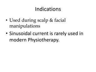 Indications
• Used during scalp & facial
manipulations
• Sinusoidal current is rarely used in
modern Physiotherapy.
 