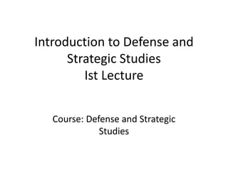 Introduction to Defense and
Strategic Studies
Ist Lecture
Course: Defense and Strategic
Studies
 