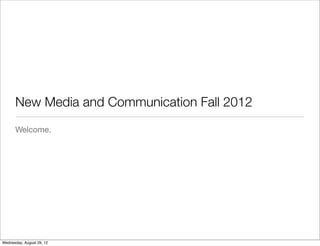 New Media and Communication Fall 2012
      Welcome.




Wednesday, August 29, 12
 