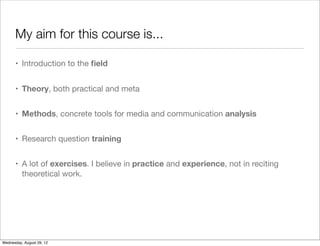 My aim for this course is...

      • Introduction to the ﬁeld


      • Theory, both practical and meta


      • Methods...
