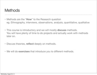 Methods

      • Methods are the “How” to the Research question
        eg. Ethnography, interviews, observations, analysi...