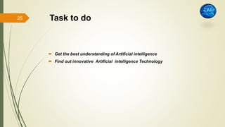 Task to do
 Get the best understanding of Artificial intelligence
 Find out innovative Artificial intelligence Technology
25
 