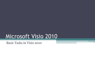 Microsoft Visio 2010
Basic Tasks in Visio 2010
 