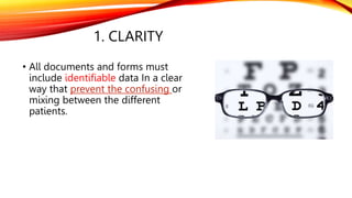 1. CLARITY
• All documents and forms must
include identifiable data In a clear
way that prevent the confusing or
mixing between the different
patients.
 