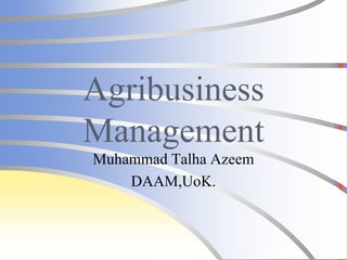 Agribusiness
Management
Muhammad Talha Azeem
DAAM,UoK.
 