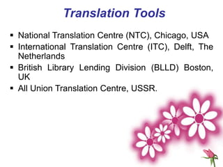 Translation Tools
 National Translation Centre (NTC), Chicago, USA
 International Translation Centre (ITC), Delft, The
Netherlands
 British Library Lending Division (BLLD) Boston,
UK
 All Union Translation Centre, USSR.
 