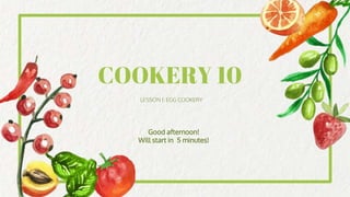 COOKERY 10
LESSON 1: EGG COOKERY
Good afternoon!
Will start in 5 minutes!
 