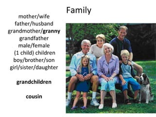 Family mother/wife father/husband grandmother/ granny grandfather male/female (1 child) children boy/brother/son girl/sister/daughter grandchildren cousin 