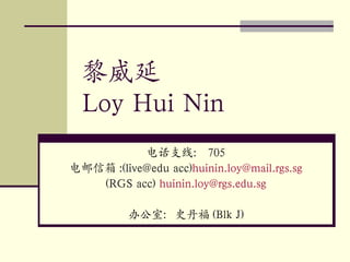 黎威延 Loy Hui Nin 电话支线： 705 电邮信箱 :(live@edu acc) [email_address] (RGS acc)  [email_address] 办公室：史丹福 (Blk J) 