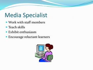 Media SpecialistWork with staff membersTeach skillsExhibit enthusiasmEncourage reluctant learners