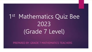 1st Mathematics Quiz Bee
2023
(Grade 7 Level)
PREPARED BY: GRADE 7 MATHEMATICS TEACHERS
 
