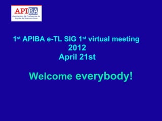 1st APIBA e-TL SIG 1st virtual meeting

2012
April 21st

Welcome everybody!

 