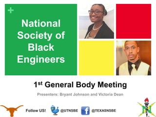 @TEXASNSBE@UTNSBEFollow US!
+
National
Society of
Black
Engineers
1st General Body Meeting
Presenters: Bryant Johnson and Victoria Dean
 