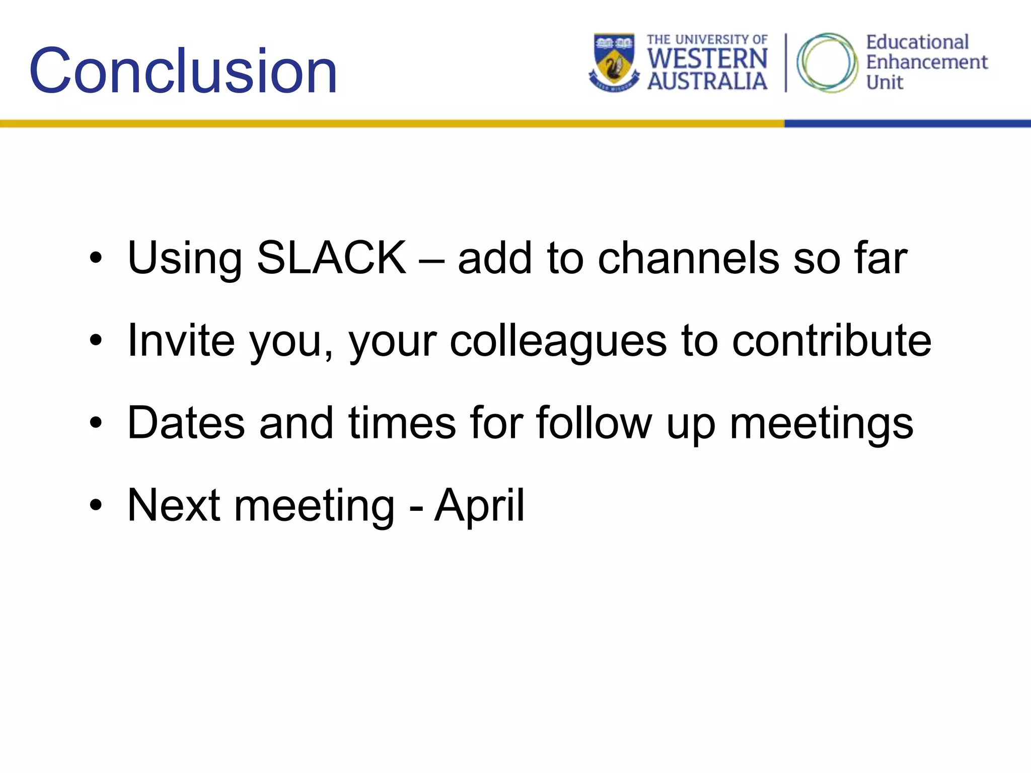 Conclusion
• Using SLACK – add to channels so far
• Invite you, your colleagues to contribute
• Dates and times for follow up meetings
• Next meeting - April
 