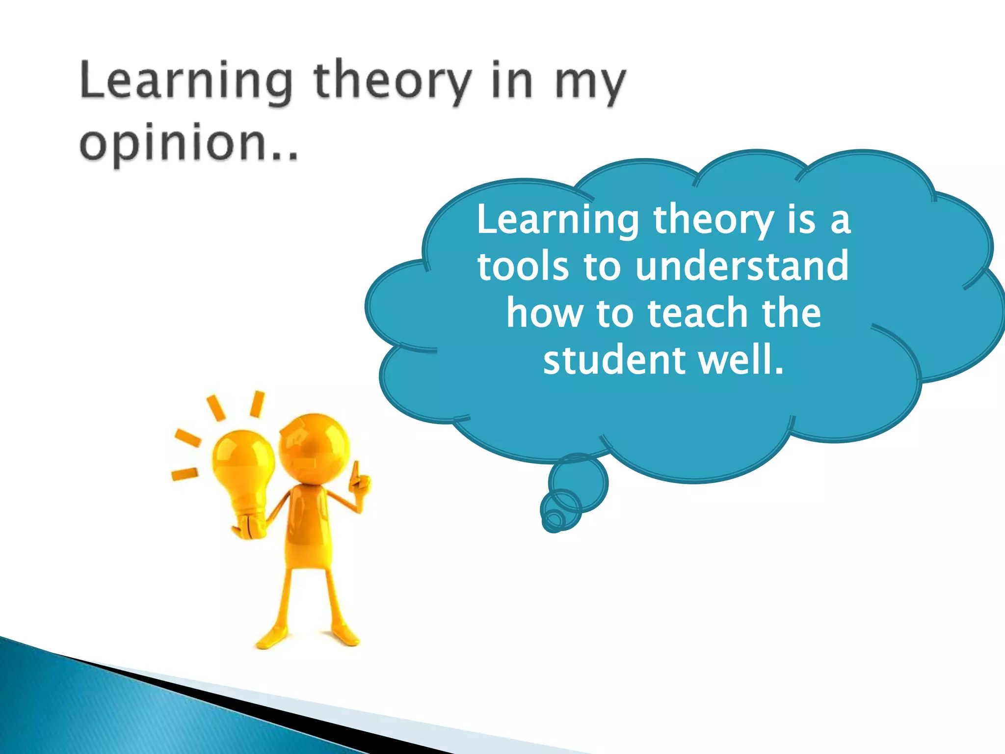 Learning theory is a 
tools to understand 
how to teach the 
student well. 
 