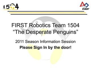 FIRST Robotics Team 1504
“The Desperate Penguins”
 2011 Season Information Session
   Please Sign In by the door!
 