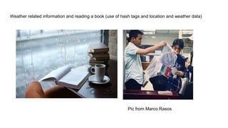 Weather related information and reading a book (use of hash tags and location and weather data)
Pic from Marco Rasos
 