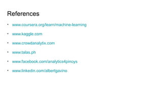 References
• www.coursera.org/learn/machine-learning
• www.kaggle.com
• www.crowdanalytix.com
• www.talas.ph
• www.facebook.com/analytics4pinoys
• www.linkedin.com/albertgavino
 