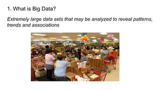 1. What is Big Data?
Extremely large data sets that may be analyzed to reveal patterns,
trends and associations
 