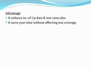 Advantage
 It reduces no. of i/p data & test cases also
 It saves your time without affecting test coverage
 